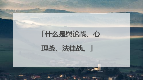 什么是舆论战、心理战、法律战。
