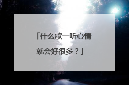 什么歌一听心情就会好很多?