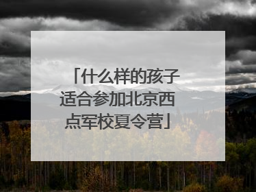 什么样的孩子适合参加北京西点军校夏令营