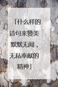 什么样的诗句来赞美默默无闻,无私奉献的精神