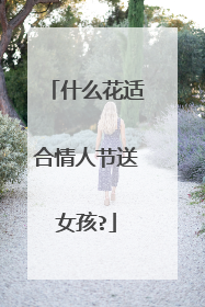 什么花适合情人节送女孩?