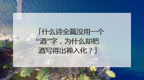什么诗全篇没用一个“酒”字，为什么却把酒写得出神入化？