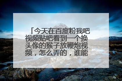 今天在百度粉我吧视频贴吧看到一个换头像的猴子放鞭炮视频,怎么弄的,谁能告诉我一下。