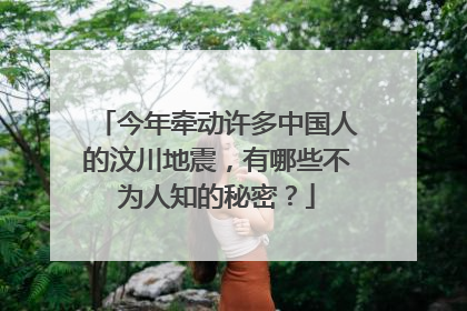 今年牵动许多中国人的汶川地震，有哪些不为人知的秘密？