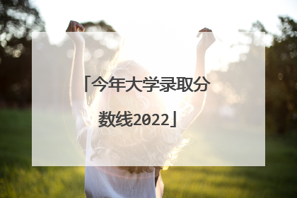 今年大学录取分数线2022
