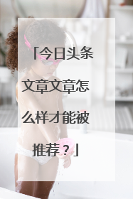 今日头条文章文章怎么样才能被推荐？