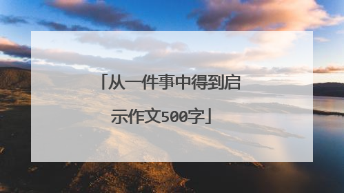 从一件事中得到启示作文500字