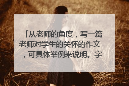 从老师的角度,写一篇老师对学生的关怀的作文,可具体举例来说明。字数在1000左右。