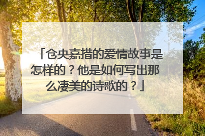 仓央嘉措的爱情故事是怎样的?他是如何写出那么凄美的诗歌的?