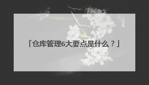 仓库管理6大要点是什么？