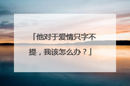 他对于爱情只字不提,我该怎么办?