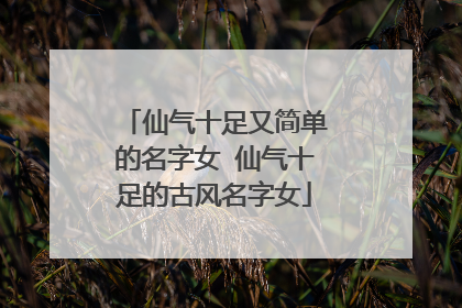 仙气十足又简单的名字女 仙气十足的古风名字女