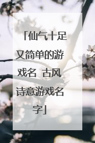 仙气十足又简单的游戏名 古风诗意游戏名字