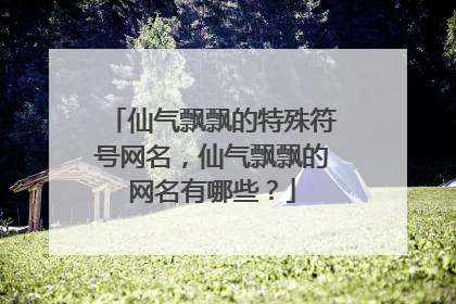 仙气飘飘的特殊符号网名,仙气飘飘的网名有哪些?