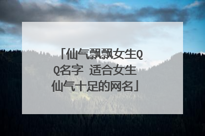 仙气飘飘女生QQ名字 适合女生仙气十足的网名