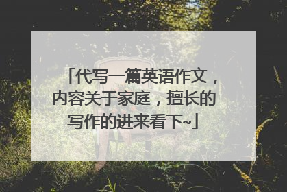代写一篇英语作文，内容关于家庭，擅长的写作的进来看下~