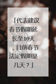代表建议春节假期延长至10天,目前春节法定假期是几天?