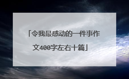 令我最感动的一件事作文400字左右十篇