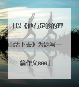 以《他有足够的理由活下去》为题写一篇作文800