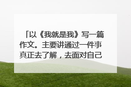 以《我就是我》写一篇作文。主要讲通过一件事真正去了解，去面对自己，做一个真实的自己。600字左右。
