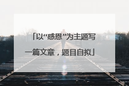 以“感恩”为主题写一篇文章，题目自拟