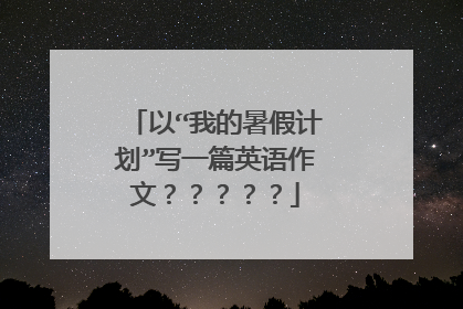 以“我的暑假计划”写一篇英语作文?????