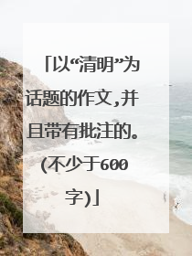 以“清明”为话题的作文,并且带有批注的。(不少于600字)