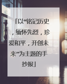 以“铭记历史，缅怀先烈，珍爱和平，开创未来”为主题的手抄报