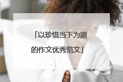 以珍惜当下为题的作文优秀范文