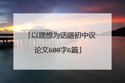 以理想为话题初中议论文600字6篇