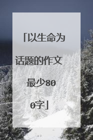 以生命为话题的作文 最少800字