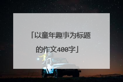 以童年趣事为标题的作文400字