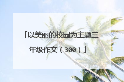 以美丽的校园为主题三年级作文（300）