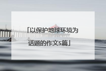 以保护地球环境为话题的作文5篇