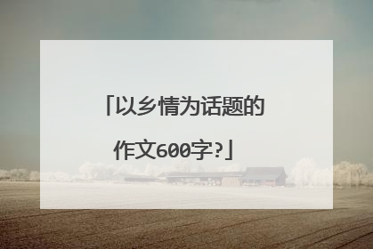 以乡情为话题的作文600字?