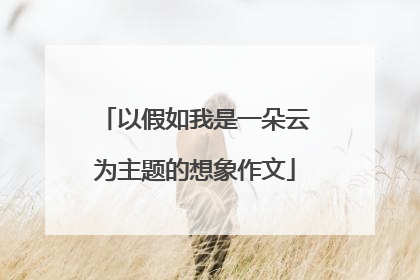 以假如我是一朵云为主题的想象作文