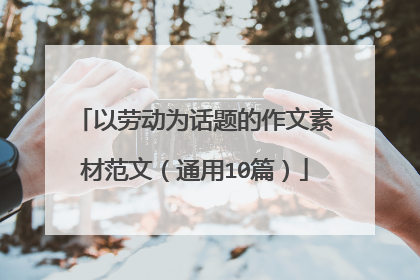 以劳动为话题的作文素材范文（通用10篇）