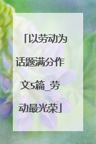 以劳动为话题满分作文5篇_劳动最光荣