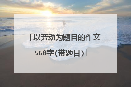 以劳动为题目的作文560字(带题目)