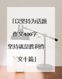 以坚持为话题作文400字_坚持就是胜利作文十篇