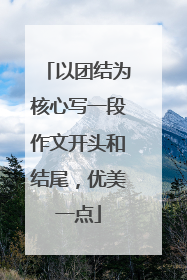 以团结为核心写一段作文开头和结尾，优美一点