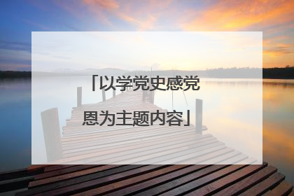 以学党史感党恩为主题内容