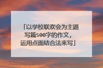以学校联欢会为主题写篇500字的作文,运用点面结合法来写