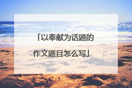 以奉献为话题的作文题目怎么写