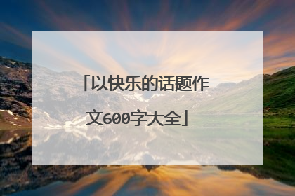 以快乐的话题作文600字大全