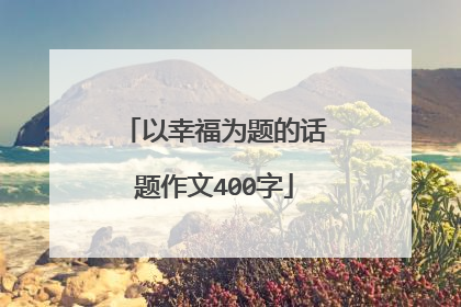 以幸福为题的话题作文400字
