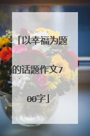 以幸福为题的话题作文700字