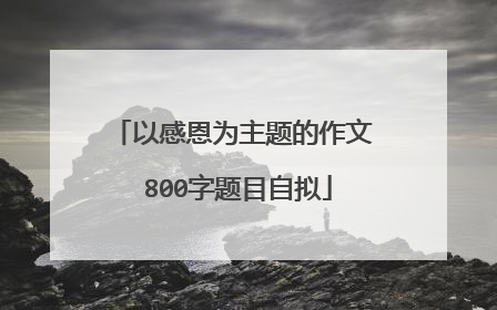 以感恩为主题的作文 800字题目自拟