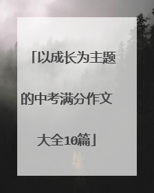 以成长为主题的中考满分作文大全10篇