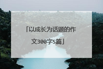 以成长为话题的作文300字5篇